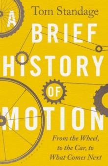 A Brief History of Motion : From the Wheel to the Car to What Comes Next