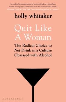 Quit Like A Woman : The Radical Choice To Not Drink In A Culture Obsessed With Alcohol