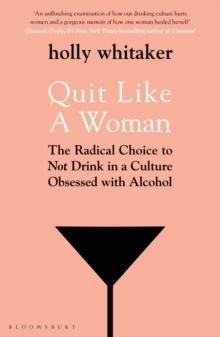 Quit Like a Woman : The Radical Choice to Not Drink in a Culture Obsessed with Alcohol