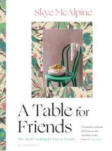 A Table For Friends : The Art Of Cooking For Two Or Twenty