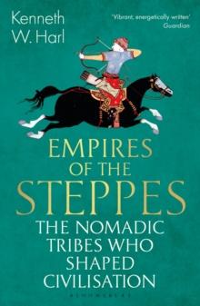 Empires of the Steppes : The Nomadic Tribes Who Shaped Civilisation