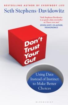 Don't Trust Your Gut : Using Data Instead of Instinct to Make Better Choices