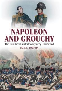 Napoleon and Grouchy : The Last Great Waterloo Mystery Unravelled