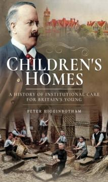 Children's Homes : A History of Institutional Care for Britain's Young