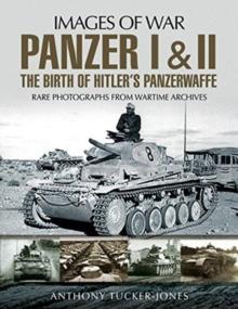 Panzer I and II: The Birth of Hitler's Panzerwaffe : Rare Photographs from Wartime Archives