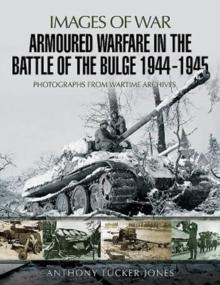 Armoured Warfare in the Battle of the Bulge 1944-1945 : Rare Photographs from Wartime Archives