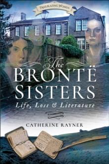 The Bronte Sisters : Life, Loss and Literature