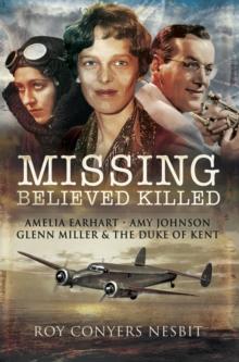 Missing: Believed Killed : Amelia Earhart, Amy Johnson, Glenn Miller & the Duke of Kent