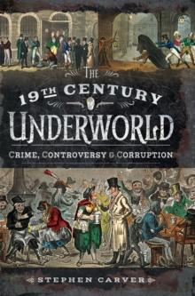 The 19th Century Underworld : Crime, Controversy & Corruption