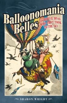 Balloonomania Belles : Daredevil Divas Who First Took to the Sky