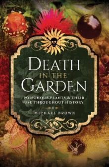 Death in the Garden : Poisonous Plants & Their Use Throughout History