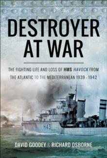 Destroyer at War : The Fighting Life and Loss of HMS Havock from the Atlantic to the Mediterranean 1939-42