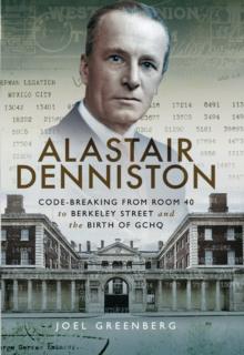 Alastair Denniston : Code-breaking From Room 40 to Berkeley Street and the Birth of GCHQ