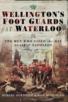 Wellington's Foot Guards at Waterloo : The Men Who Saved The Day Against Napoleon