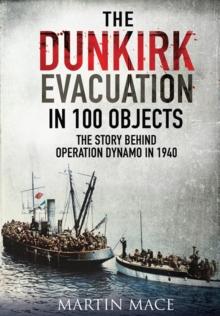 The Dunkirk Evacuation in 100 Objects : The Story Behind Operation Dynamo in 1940