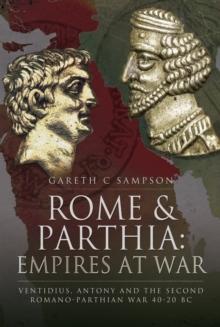 Rome & Parthia: Empires at War : Ventidius, Antony and the Second Romano-Parthian War, 40-20 BC