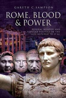 Rome, Blood and Power : Reform, Murder and Popular Politics in the Late Republic 70-27 BC