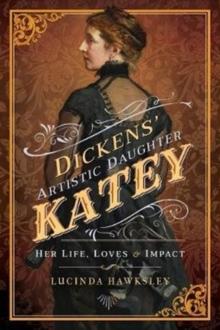 Dickens' Artistic Daughter Katey : Her Life, Loves and Impact