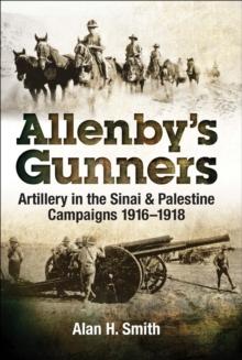 Allenby's Gunners : Artillery in the Sinai & Palestine Camptaings, 1916-1918