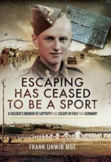 Escaping Has Ceased to be a Sport : A Soldier's Memoir of Captivity and Escape in Italy and Germany