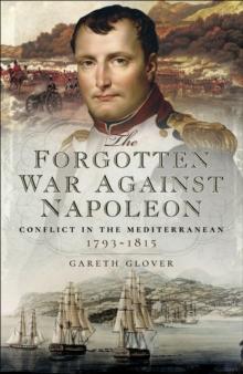 The Forgotten War Against Napoleon : Conflict in the Mediterranean, 1793-1815