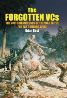 The Forgotten VCs : The Victoria Crosses of the War in the Far East During WW2