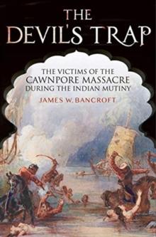 The Devil's Trap : The People of the Cawnpore Massacre During the Indian Mutiny