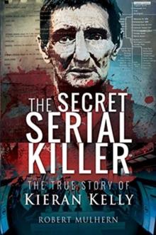 The Secret Serial Killer : The True Story of Kieran Kelly