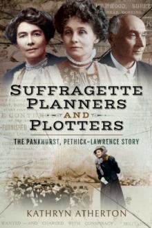 Suffragette Planners and Plotters : The Pankhurst, Pethick-Lawrence Story