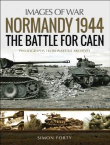 Normandy 1944: The Battle for Caen : Photographs From Wartime Archives