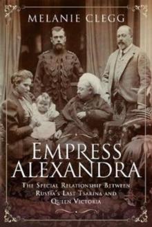 Empress Alexandra : The Special Relationship Between Russia's Last Tsarina and Queen Victoria