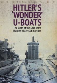 Hitler's 'Wonder' U-Boats : The Birth of the Cold War's Hunter Killer Submarines