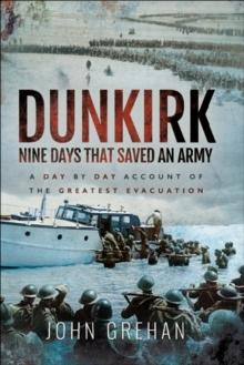 Dunkirk: Nine Days That Saved An Army : A Day-by-Day Account of the Greatest Evacuation