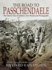 The Road to Passchendaele : The Heroic Year in Soldiers' Own Words and Photographs