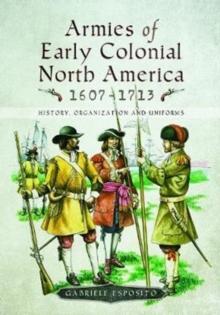 Armies of Early Colonial North America 1607 - 1713 : History, Organization and Uniforms