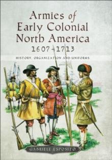 Armies of Early Colonial North America, 1607-1713 : History, Organization and Uniforms