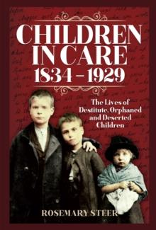 Children in Care, 1834-1929 : The Lives of Destitute, Orphaned and Deserted Children