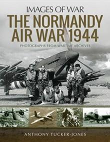 The Normandy Air War 1944 : Rare Photographs from Wartime Archives