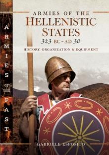 Armies of the Hellenistic States, 323 BC-AD 30 : History, Organization & Equipment