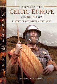 Armies of Celtic Europe, 700 BC-AD 106 : History, Organization & Equipment