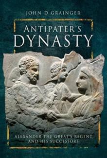 Antipater's Dynasty : Alexander the Great's Regent and his Successors