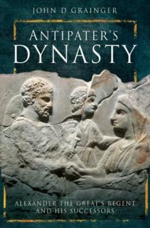 Antipater's Dynasty : Alexander the Great's Regent and his Successors