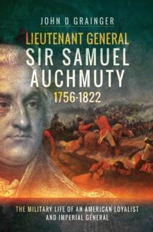 Lieutenant General Sir Samuel Auchmuty, 1756-1822 : The Military Life of an American Loyalist and Imperial General