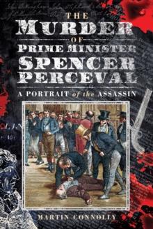 The Murder of Prime Minister Spencer Perceval : A Portrait of the Assassin