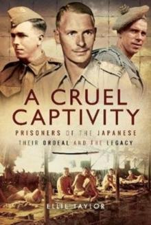 A Cruel Captivity : Prisoners of the Japanese-Their Ordeal and The Legacy