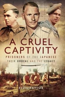 A Cruel Captivity : Prisoners of the Japanese: Their Ordeal and The Legacy