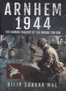 Arnhem 1944 : The Human Tragedy of the Bridge Too Far