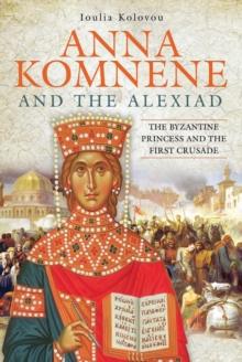 Anna Komnene and the Alexiad : The Byzantine Princess and the First Crusade