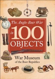 The Anglo-Boer War in 100 Objects : War Museum of the Boer Republics