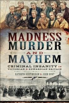 Madness, Murder and Mayhem : Criminal Insanity in Victorian and Edwardian Britain